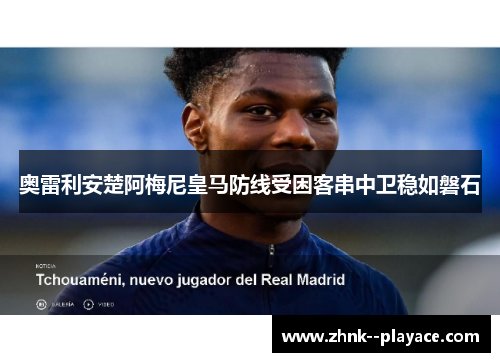 奥雷利安楚阿梅尼皇马防线受困客串中卫稳如磐石