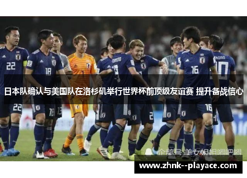 日本队确认与美国队在洛杉矶举行世界杯前顶级友谊赛 提升备战信心 日本队确认与美国队在洛杉矶举行世界杯前顶级友谊赛 提升备战信心