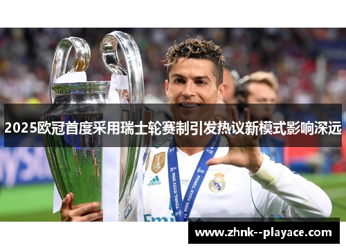 2025欧冠首度采用瑞士轮赛制引发热议新模式影响深远