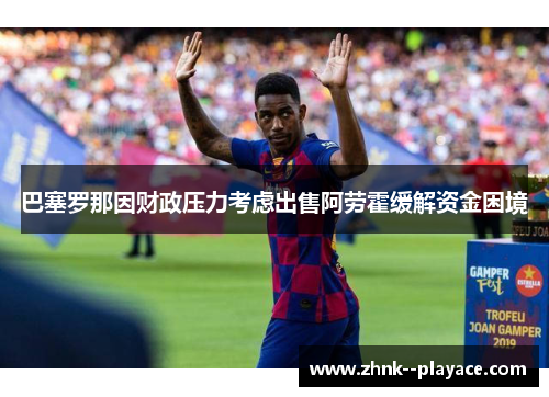巴塞罗那因财政压力考虑出售阿劳霍缓解资金困境