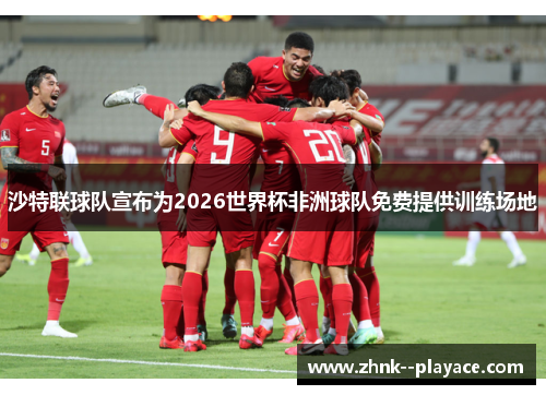 沙特联球队宣布为2026世界杯非洲球队免费提供训练场地