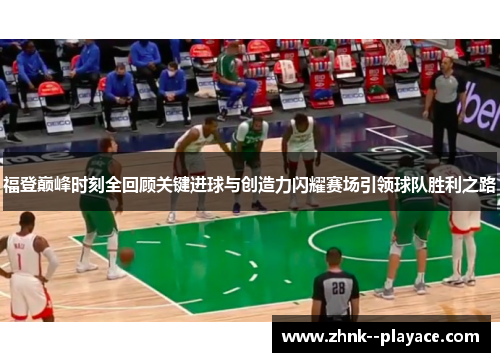 福登巅峰时刻全回顾关键进球与创造力闪耀赛场引领球队胜利之路