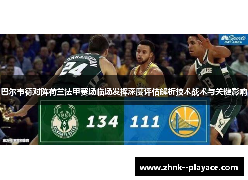 巴尔韦德对阵荷兰法甲赛场临场发挥深度评估解析技术战术与关键影响