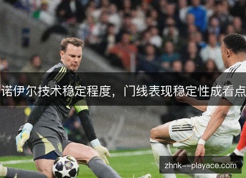 诺伊尔技术稳定程度,门线表现稳定性成看点 诺伊尔技术稳定程度,门线表现稳定性成看点