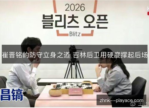 崔晋铭的防守立身之道 吉林后卫用硬度撑起后场